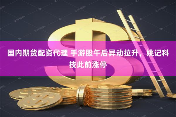 国内期货配资代理 手游股午后异动拉升，姚记科技此前涨停