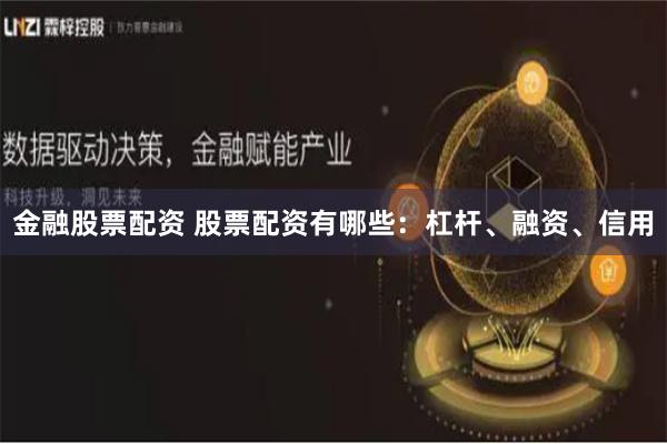 金融股票配资 股票配资有哪些：杠杆、融资、信用