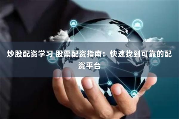 炒股配资学习 股票配资指南：快速找到可靠的配资平台