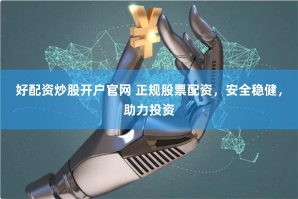 好配资炒股开户官网 正规股票配资，安全稳健，助力投资