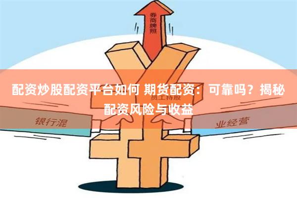配资炒股配资平台如何 期货配资：可靠吗？揭秘配资风险与收益