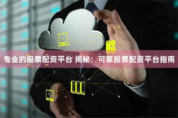 专业的股票配资平台 揭秘：可靠股票配资平台指南