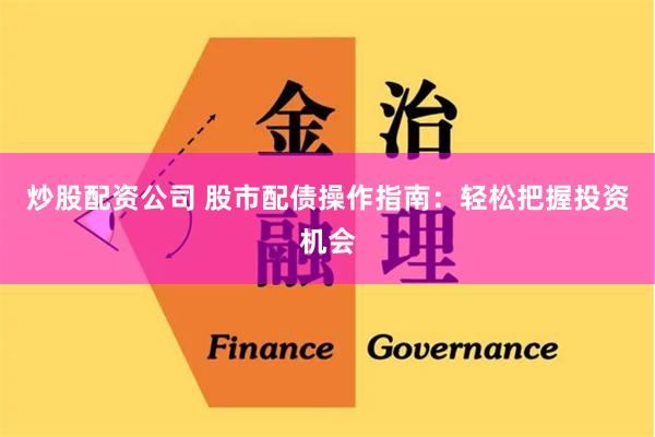 炒股配资公司 股市配债操作指南：轻松把握投资机会