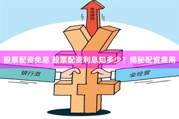 股票配资免息 股票配资利息知多少？揭秘配资费用