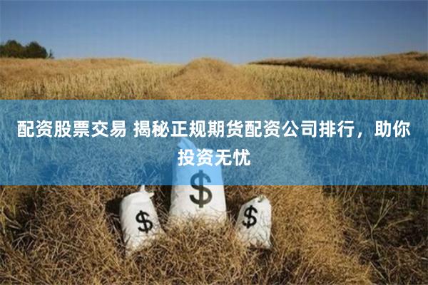 配资股票交易 揭秘正规期货配资公司排行，助你投资无忧