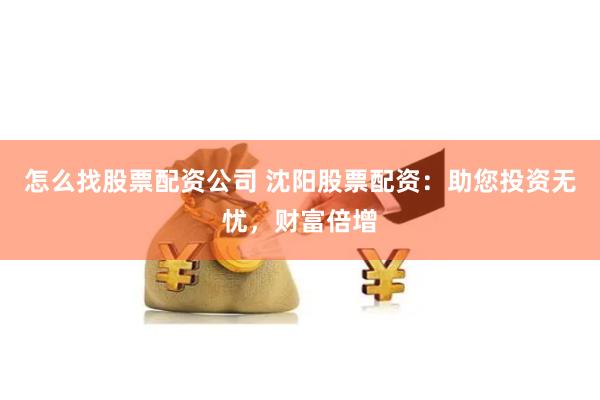 怎么找股票配资公司 沈阳股票配资：助您投资无忧，财富倍增
