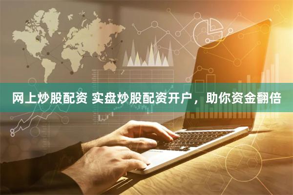 网上炒股配资 实盘炒股配资开户，助你资金翻倍