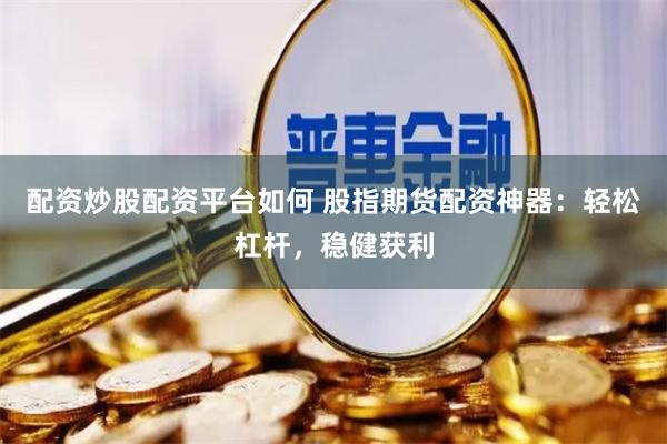 配资炒股配资平台如何 股指期货配资神器：轻松杠杆，稳健获利