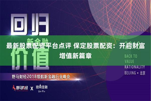 最新股票配资平台点评 保定股票配资：开启财富增值新篇章