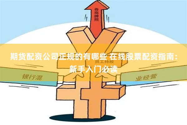 期货配资公司正规的有哪些 在线股票配资指南：新手入门必读
