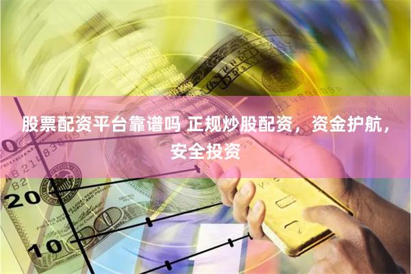 股票配资平台靠谱吗 正规炒股配资，资金护航，安全投资