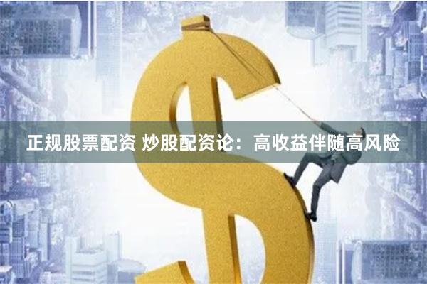 正规股票配资 炒股配资论：高收益伴随高风险