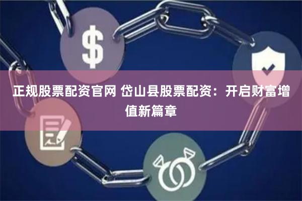 正规股票配资官网 岱山县股票配资：开启财富增值新篇章