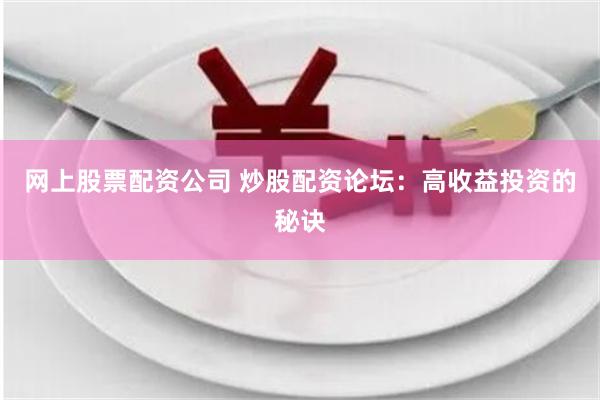 网上股票配资公司 炒股配资论坛：高收益投资的秘诀