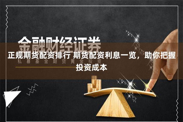 正规期货配资排行 期货配资利息一览，助你把握投资成本