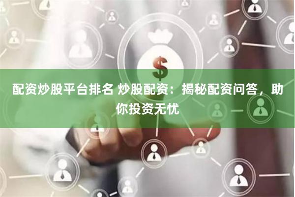 配资炒股平台排名 炒股配资：揭秘配资问答，助你投资无忧