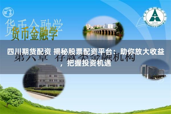 四川期货配资 揭秘股票配资平台：助你放大收益，把握投资机遇