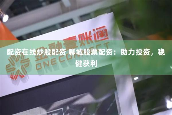 配资在线炒股配资 聊城股票配资：助力投资，稳健获利