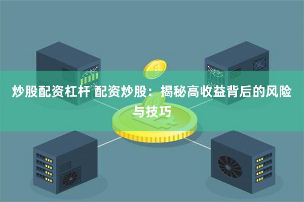 炒股配资杠杆 配资炒股：揭秘高收益背后的风险与技巧