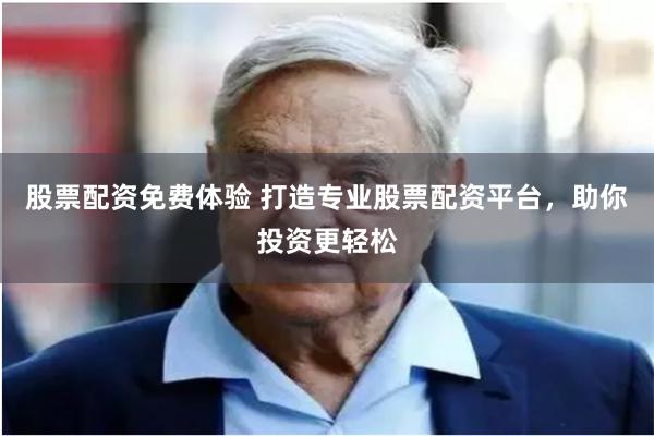股票配资免费体验 打造专业股票配资平台，助你投资更轻松