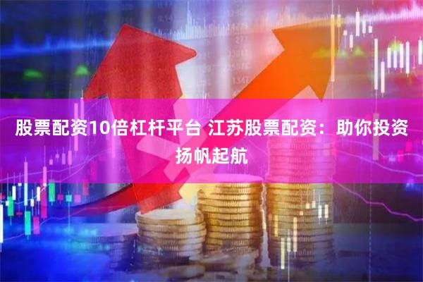 股票配资10倍杠杆平台 江苏股票配资：助你投资扬帆起航