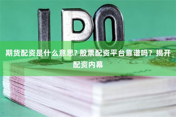 期货配资是什么意思? 股票配资平台靠谱吗？揭开配资内幕