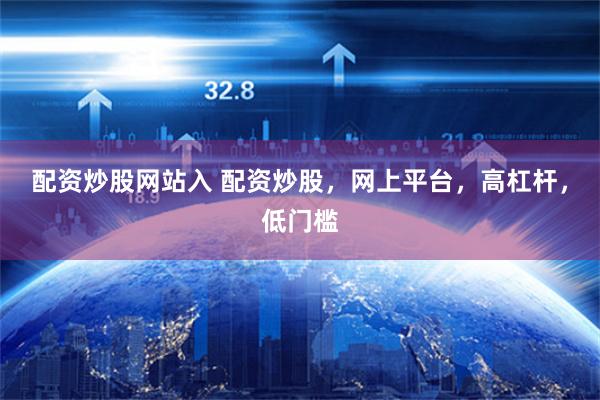 配资炒股网站入 配资炒股，网上平台，高杠杆，低门槛