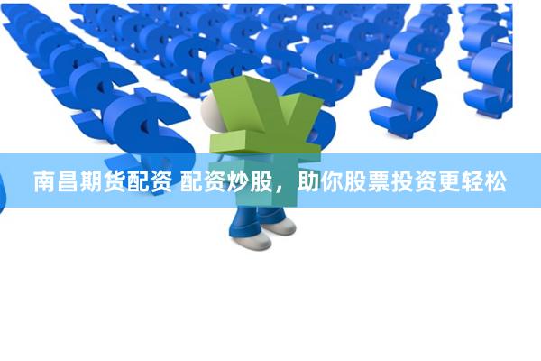 南昌期货配资 配资炒股，助你股票投资更轻松