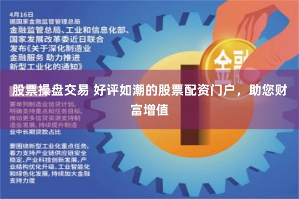 股票操盘交易 好评如潮的股票配资门户，助您财富增值