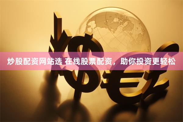 炒股配资网站选 在线股票配资，助你投资更轻松