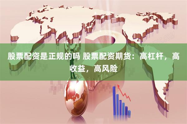 股票配资是正规的吗 股票配资期货：高杠杆，高收益，高风险