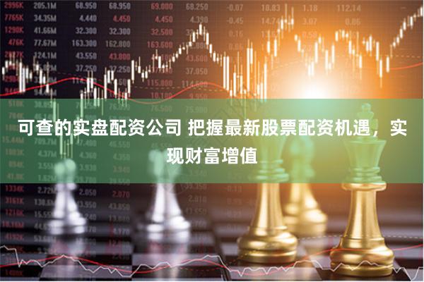 可查的实盘配资公司 把握最新股票配资机遇，实现财富增值