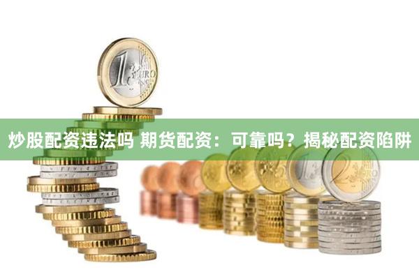 炒股配资违法吗 期货配资：可靠吗？揭秘配资陷阱