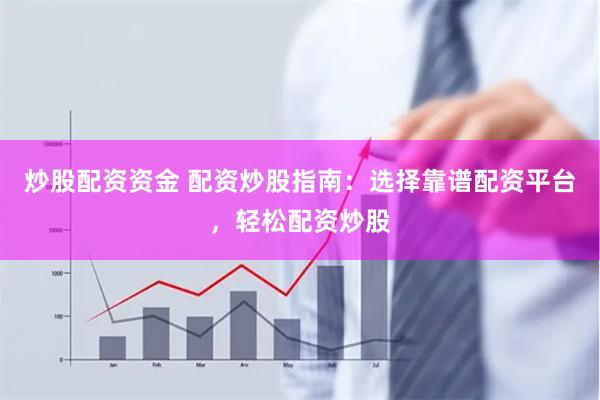 炒股配资资金 配资炒股指南：选择靠谱配资平台，轻松配资炒股