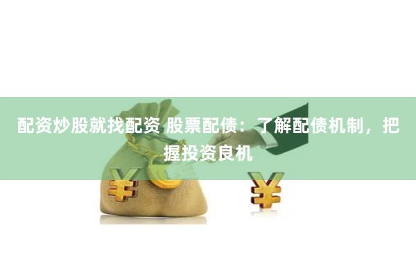 配资炒股就找配资 股票配债：了解配债机制，把握投资良机