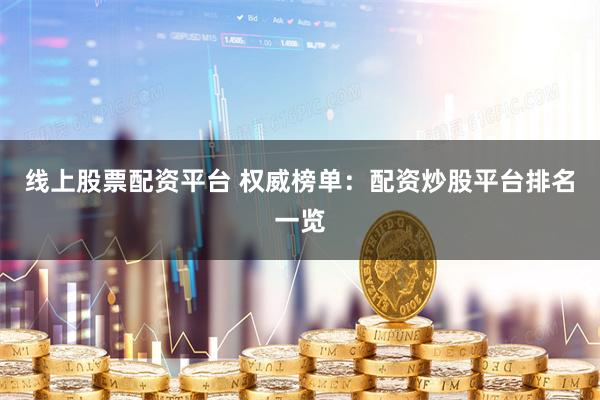 线上股票配资平台 权威榜单：配资炒股平台排名一览