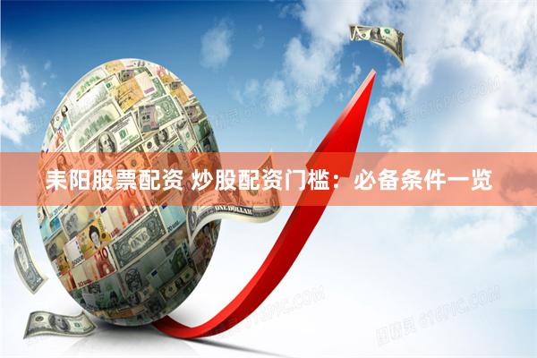 耒阳股票配资 炒股配资门槛：必备条件一览