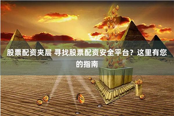 股票配资夹层 寻找股票配资安全平台？这里有您的指南