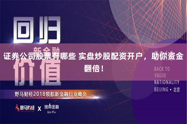 证券公司股票有哪些 实盘炒股配资开户，助你资金翻倍！