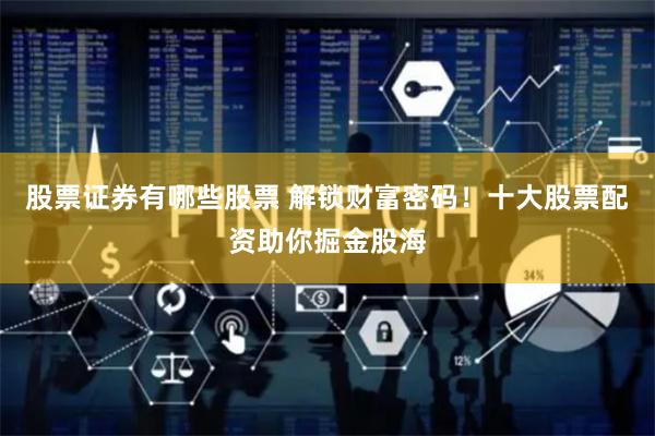 股票证券有哪些股票 解锁财富密码！十大股票配资助你掘金股海