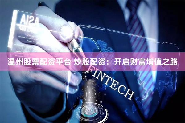 温州股票配资平台 炒股配资：开启财富增值之路