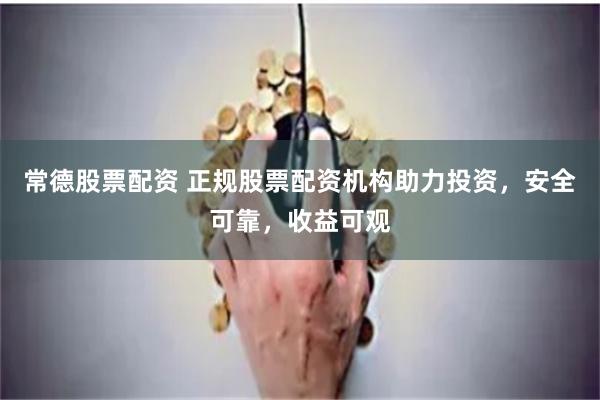 常德股票配资 正规股票配资机构助力投资，安全可靠，收益可观