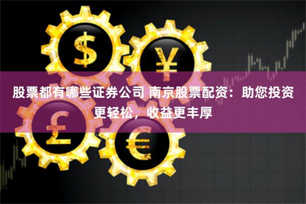 股票都有哪些证券公司 南京股票配资：助您投资更轻松，收益更丰厚