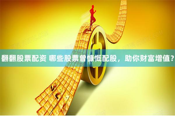 翻翻股票配资 哪些股票曾慷慨配股，助你财富增值？