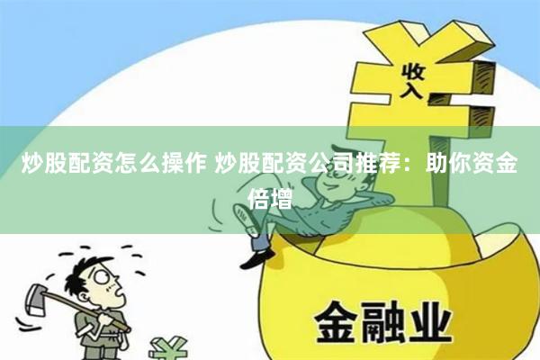 炒股配资怎么操作 炒股配资公司推荐：助你资金倍增